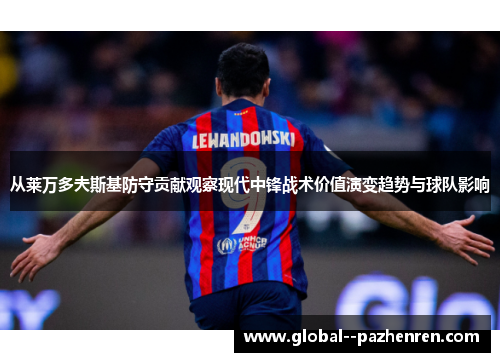 从莱万多夫斯基防守贡献观察现代中锋战术价值演变趋势与球队影响