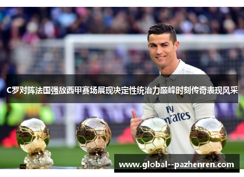 C罗对阵法国强敌西甲赛场展现决定性统治力巅峰时刻传奇表现风采
