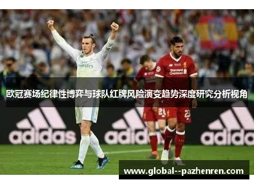 欧冠赛场纪律性博弈与球队红牌风险演变趋势深度研究分析视角