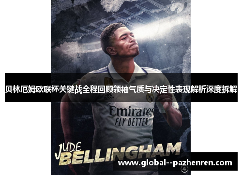 贝林厄姆欧联杯关键战全程回顾领袖气质与决定性表现解析深度拆解
