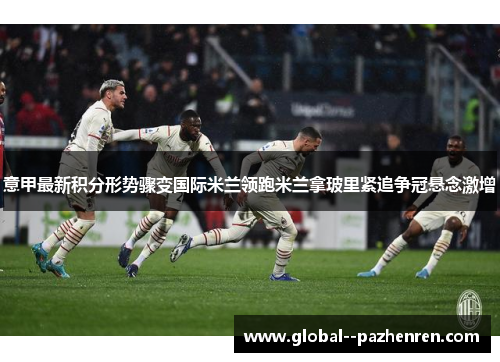意甲最新积分形势骤变国际米兰领跑米兰拿玻里紧追争冠悬念激增 意甲最新积分形势骤变国际米兰领跑米兰拿玻里紧追争冠悬念激增