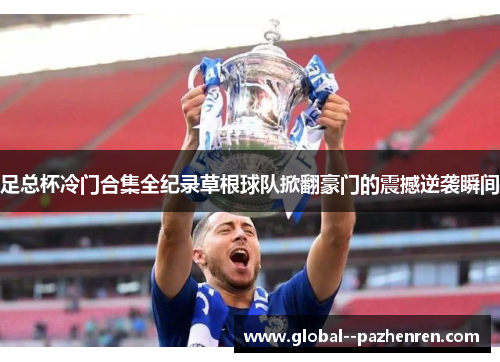 足总杯冷门合集全纪录草根球队掀翻豪门的震撼逆袭瞬间