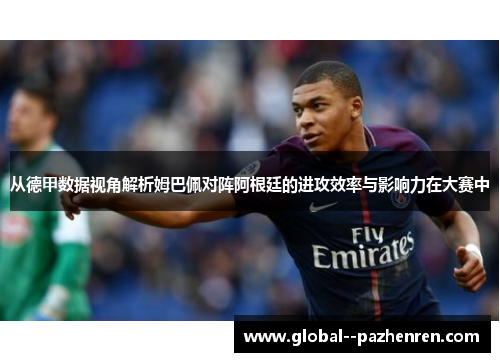 从德甲数据视角解析姆巴佩对阵阿根廷的进攻效率与影响力在大赛中