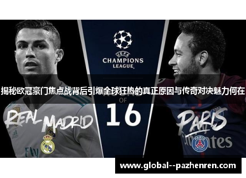 揭秘欧冠豪门焦点战背后引爆全球狂热的真正原因与传奇对决魅力何在 揭秘欧冠豪门焦点战背后引爆全球狂热的真正原因与传奇对决魅力何在