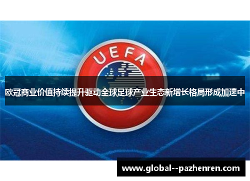 欧冠商业价值持续提升驱动全球足球产业生态新增长格局形成加速中 欧冠商业价值持续提升驱动全球足球产业生态新增长格局形成加速中