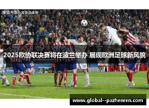 2025欧协联决赛将在波兰举办 展现欧洲足球新风貌 2025欧协联决赛将在波兰举办 展现欧洲足球新风貌