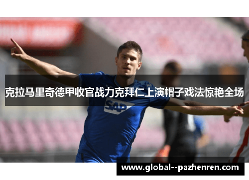 克拉马里奇德甲收官战力克拜仁上演帽子戏法惊艳全场