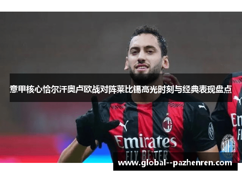 意甲核心恰尔汗奥卢欧战对阵莱比锡高光时刻与经典表现盘点