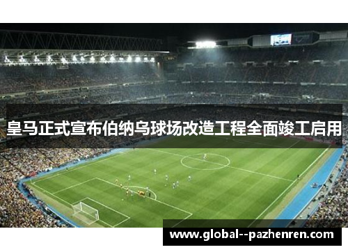 皇马正式宣布伯纳乌球场改造工程全面竣工启用 皇马正式宣布伯纳乌球场改造工程全面竣工启用