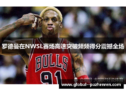罗德曼在NWSL赛场高速突破频频得分震撼全场 罗德曼在NWSL赛场高速突破频频得分震撼全场