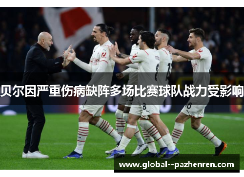 贝尔因严重伤病缺阵多场比赛球队战力受影响 贝尔因严重伤病缺阵多场比赛球队战力受影响