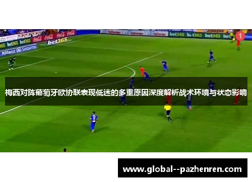 梅西对阵葡萄牙欧协联表现低迷的多重原因深度解析战术环境与状态影响 梅西对阵葡萄牙欧协联表现低迷的多重原因深度解析战术环境与状态影响