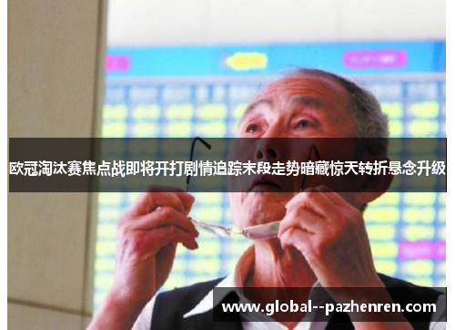 欧冠淘汰赛焦点战即将开打剧情追踪末段走势暗藏惊天转折悬念升级 欧冠淘汰赛焦点战即将开打剧情追踪末段走势暗藏惊天转折悬念升级