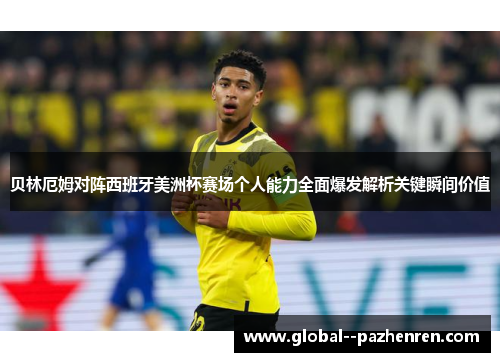贝林厄姆对阵西班牙美洲杯赛场个人能力全面爆发解析关键瞬间价值 贝林厄姆对阵西班牙美洲杯赛场个人能力全面爆发解析关键瞬间价值