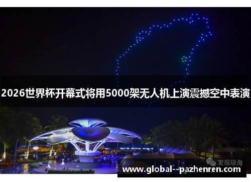 2026世界杯开幕式将用5000架无人机上演震撼空中表演