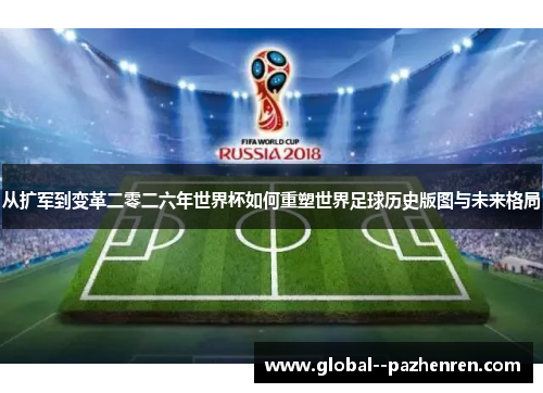 从扩军到变革二零二六年世界杯如何重塑世界足球历史版图与未来格局