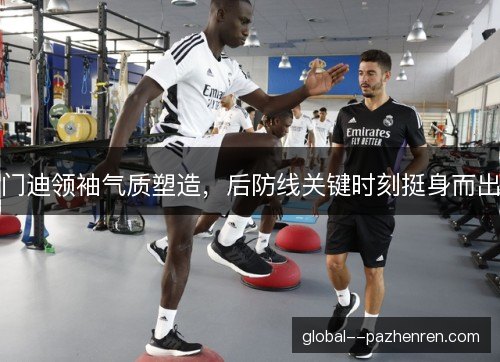 门迪领袖气质塑造，后防线关键时刻挺身而出